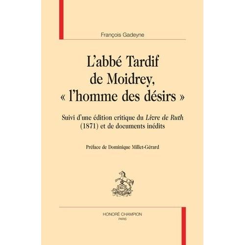 L'abbé Tardif De Moidrey, "L'homme Des Désirs - Suivi D'une Édition Critique Du Livre De Ruth (1871) Et De Documents Inédits