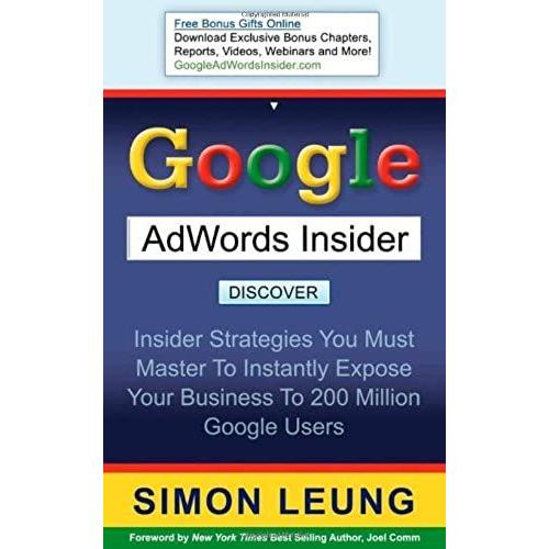 Google Adwords Insider: Insider Strategies You Must Master To Instantly Expose Your Business To 200 Million Google Users