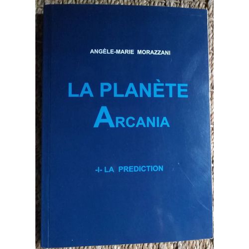 La Planète Arcania. I. La Prédiction. Angèle-Marie Morazzani. 2016