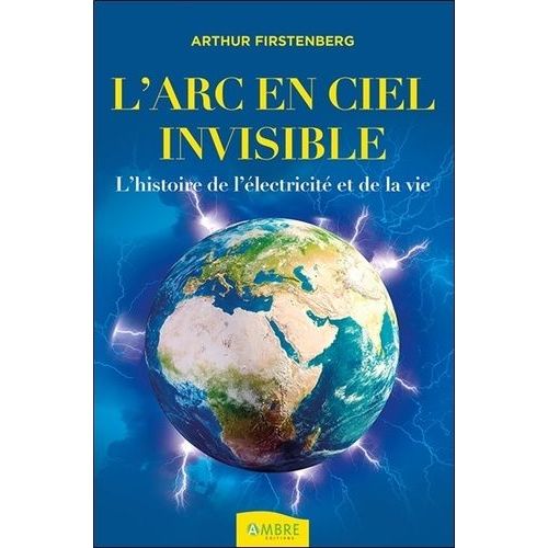 L'arc-En-Ciel Invisible - L'histoire De L'électricité Et De La Vie