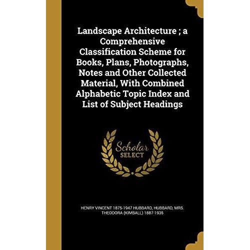 Landscape Architecture; A Comprehensive Classification Scheme For Books, Plans, Photographs, Notes And Other Collected Material, With Combined Alphabetic Topic Index And List Of Subject Headings