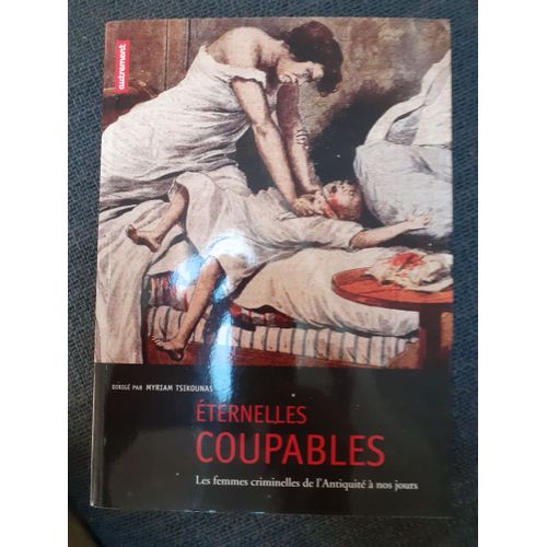 Eternelles Coupables - Les Femmes Criminelles De L'antiquité À Nos Jours