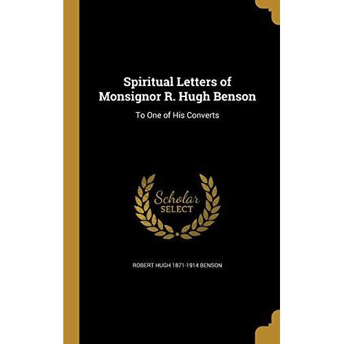 Spiritual Letters Of Monsignor R. Hugh Benson: To One Of His Converts