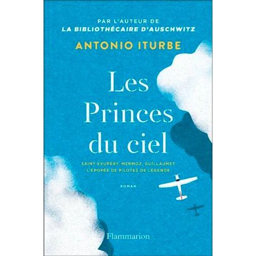 Les Princes Du Ciel. Saint-Exupéry, Mermoz, Guillaumet, L'épopée De Pilotes De Légende