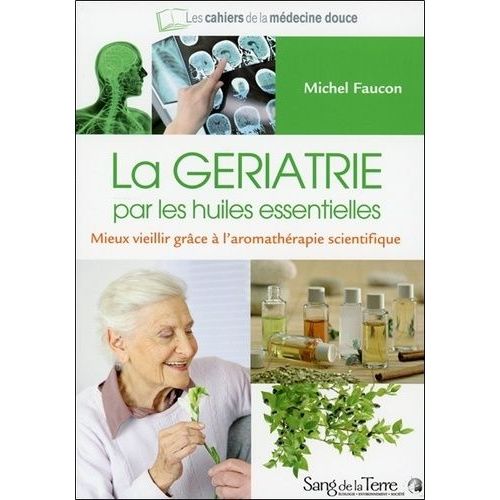 La Gériatrie Par Les Huiles Essentielles - Mieux Vieillir Grâce À L'aromathérapie Scientifique