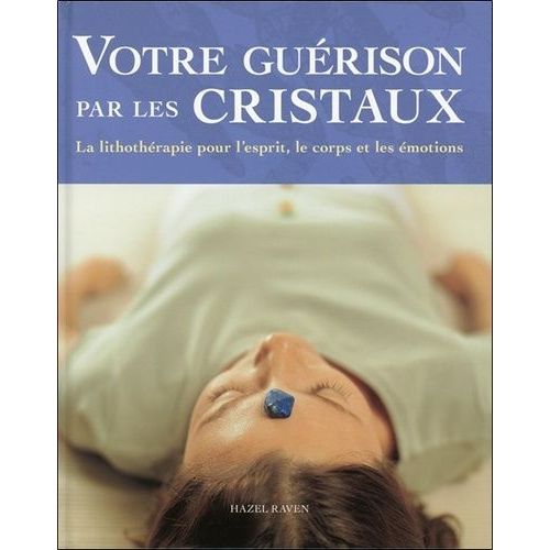 Votre Guérison Par Les Cristaux - La Lithothérapie Pour L'esprit, Le Corps Et Les Émotions