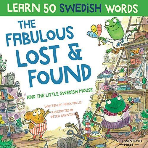 The Fabulous Lost & Found And The Little Swedish Mouse: Laugh As You Learn 50 Swedish Words With This Fun, Heartwarming Bilingual English Swedish Book