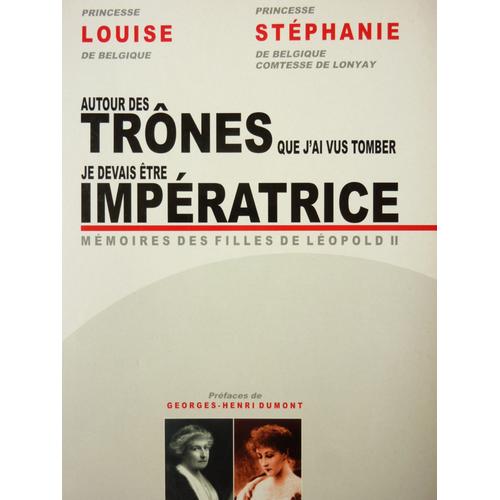 Autour Des Trones Que J'ai Vus Tomber - Je Devais Ëtre Imperatrice - Memoirs Des Filles De Leopold Ii