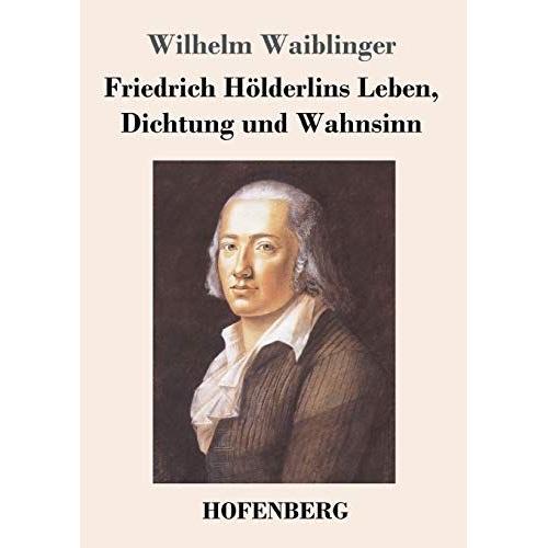 Friedrich Hölderlins Leben, Dichtung Und Wahnsinn