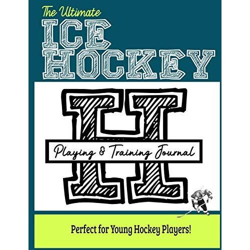 The Ultimate Ice Hockey Training And Game Journal