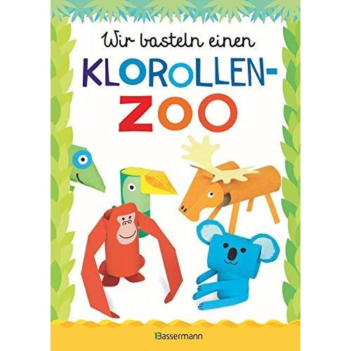 Wir Basteln Einen Klorollen-Zoo. Das Bastelbuch Mit 40 Lustigen Tieren Aus Klorollen: Gorilla, Krokodil, Python, Papagei Und Vieles Mehr. Ideal Für Kindergarten- Und Kita-Kinder