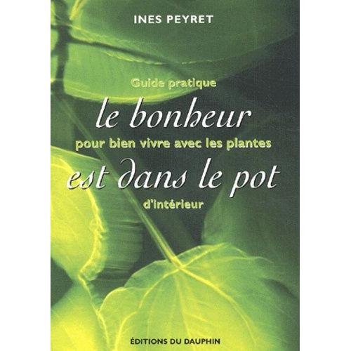 Le Bonheur Est Dans Le Pot - Guide Pratique Pour Bien Vivre Avec Les Plantes D'intérieur