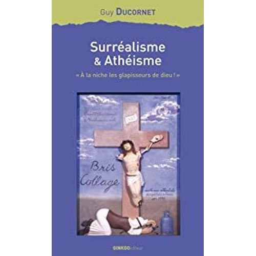 Surréalisme Et Athéisme : "A La Niche, Les Glapisseurs De Dieu !" De Guy Ducornet