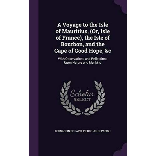 A Voyage To The Isle Of Mauritius, (Or, Isle Of France), The Isle Of Bourbon, And The Cape Of Good Hope, &c: With Observations And Reflections Upon Nature And Mankind