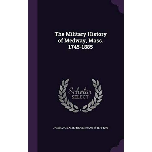 The Military History Of Medway, Mass. 1745-1885