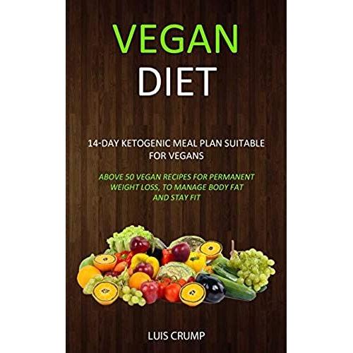 Vegan Diet: 14-Day Ketogenic Meal Plan Suitable For Vegans (Above 50 Vegan Recipes For Permanent Weight Loss, To Manage Body Fat And Stay Fit)