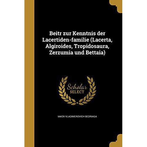 Beitr Zur Kenntnis Der Lacertiden-Familie (Lacerta, Algiroides, Tropidosaura, Zerzumia Und Bettaia)