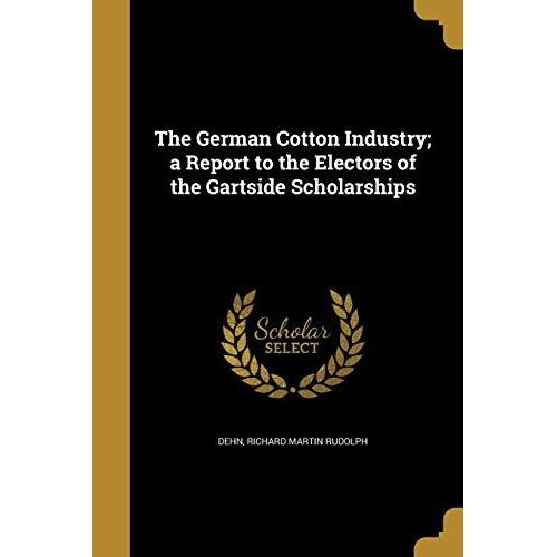 The German Cotton Industry; A Report To The Electors Of The Gartside Scholarships