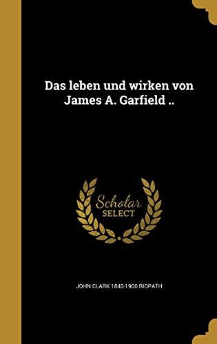 Das Leben Und Wirken Von James A. Garfield ..