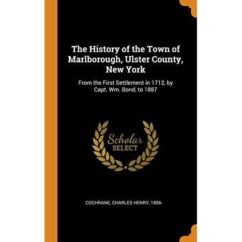 The History Of The Town Of Marlborough, Ulster County, New York: From The First Settlement In 1712, By Capt. Wm. Bond, To 1887