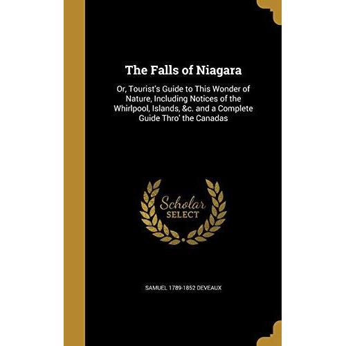 The Falls Of Niagara: Or, Tourist's Guide To This Wonder Of Nature, Including Notices Of The Whirlpool, Islands, &c. And A Complete Guide Thro' The Canadas