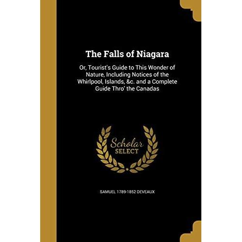 The Falls Of Niagara: Or, Tourist's Guide To This Wonder Of Nature, Including Notices Of The Whirlpool, Islands, &c. And A Complete Guide Th