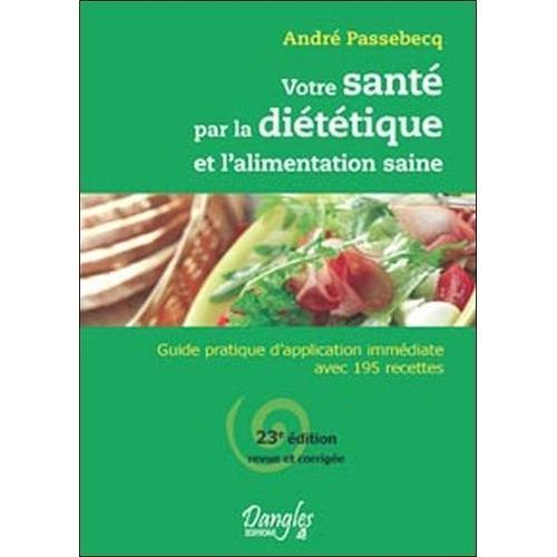 Votre Santé Par La Diététique Et L'alimentation Saine - Guide Pratique D'application Immédiate Avec 195 Recettes