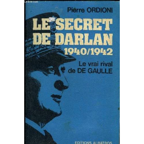 Le Secret De Darlan 1940/1942 - Le Vrai Rival De De Gaulle.