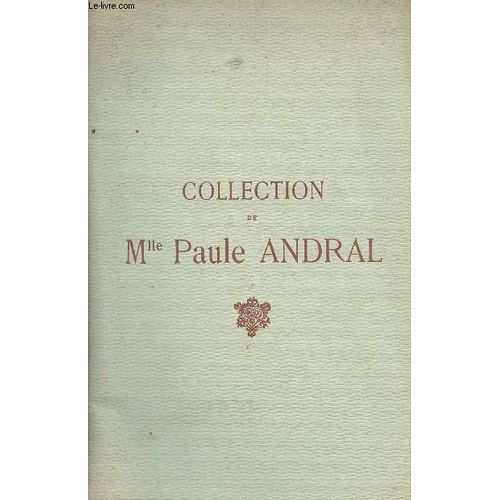 Catalogue Des Objets D Art Et D Ameulement Anciens - Collection De Mlle Paule Andral - Tableaux, Aquarelles Et Dessins Modernes - Estampes Du Xviiie Siècle, Dessins Et Tableaux Anciens... Hôtel Drouot