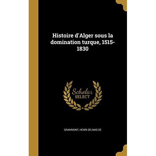 Histoire D'alger Sous La Domination Turque, 1515-1830