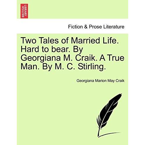 Two Tales Of Married Life. Hard To Bear. By Georgiana M. Craik. A True Man. By M. C. Stirling.