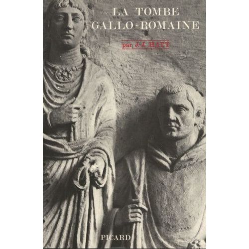 La Tombe Gallo-Romaine - Recherches Sur Les Inscriptions Et Les Monuments Funéraires Gallo-Romains Des Trois Premiers Siècles De Notre Ère Suivi De Les Croyances Funéraires Des Gallo-Romains...