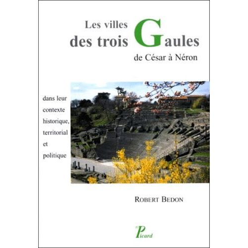 Les Villes Des Trois Gaules - De César À Néron, Dans Leur Contexte Historique, Territorial Et Politique