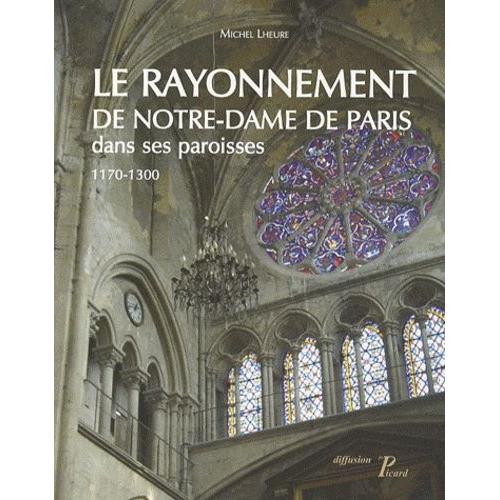 Le Rayonnement De Notre-Dame De Paris Dans Ses Paroisses 1170-1300