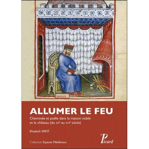 Allumer Le Feu - Cheminée Et Poêle Dans La Maison Noble Et Au Château Du Xiie Au Xvie Siècle