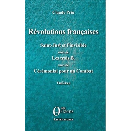 Révolutions Françaises - Saint-Just Et L'invisible Suivi De Les Trois B Suivi De Cérémonial Pour Un Combat