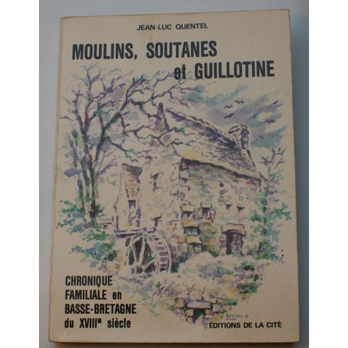 Moulins, Soutanes Et Guillotine - Chronique Familiale En Basse-Bretagne Du Xviiie Siècle