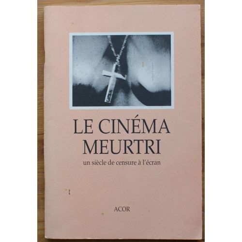 Le Cinéma Meurtri - Un Siècle De Censure À L'écran