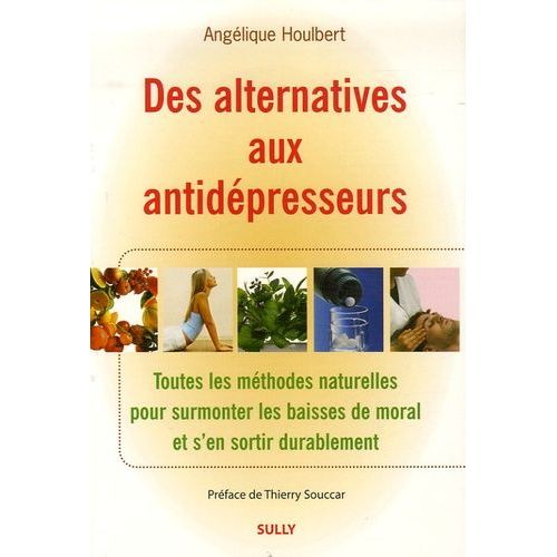 Des Alternatives Aux Antidépresseurs - Toutes Les Méthodes Naturelles Pour Surmonter Les Baisses De Moral Et S'en Sortir Durablement