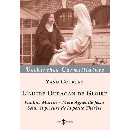 L'autre Ouragan De Gloire - Pauline Martin - Mère Agnès De Jésus, Soeur Et Prieure De La Petite Thérèse (1861-1951)