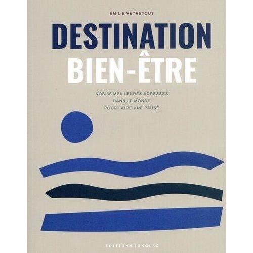 Destination Bien-Être - Nos 35 Meilleures Adresses Dans Le Monde Pour Faire Une Pause