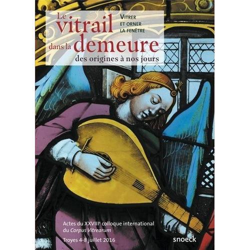 Le Vitrail Dans La Demeure, Des Origines À Nos Jours - Vitrer Et Orner La Fenêtre