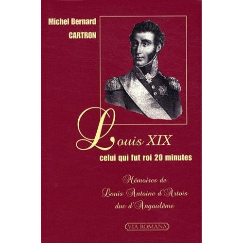 Louis Xix Celui Qui Fut Roi 20 Minutes - Mémoires De Louis Antoine D'artois Duc D'angoulême