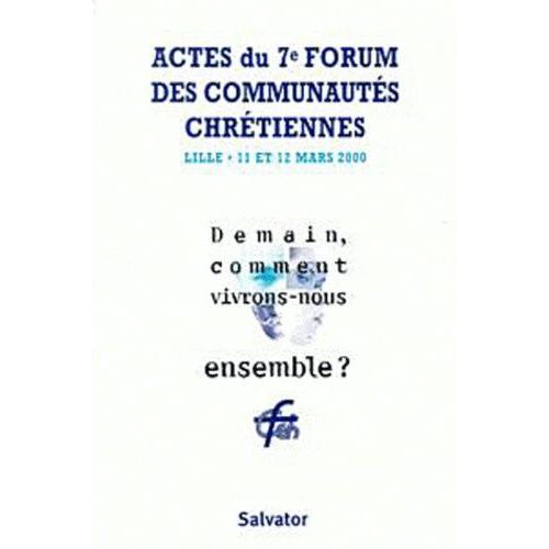 Demain, Comment Vivrons-Nous Ensemble ? Actes Du 7ème Forum Des Communautés Chrétiennes, Lille, Mars 2000