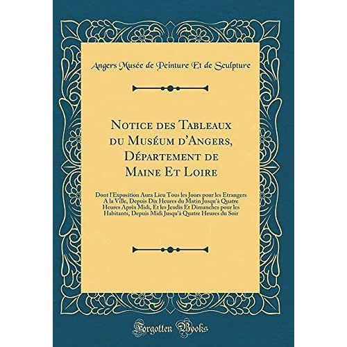 Notice Des Tableaux Du Muséum D'angers, Département De Maine Et Loire: Dont L'exposition Aura Lieu Tous Les Jours Pour Les Étrangers A La Ville, Depuis Dix Heures Du Matin Jusqu'à Quatre Heures Après