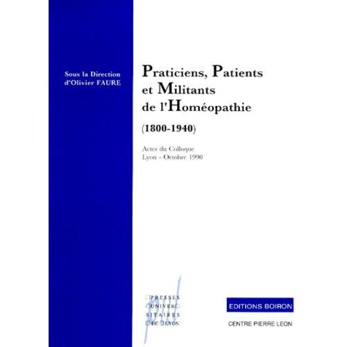Praticiens, Patients Et Militants De L'homeopathie (1800-1940). Actes Du Colloque Franco-Allemand, Lyon, 11 Et 12 Octobre 1992