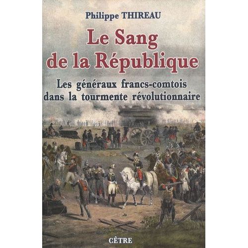 Le Sang De La République - Les Généraux Francs-Comtois Dans La Tourmente Révolutionnaire