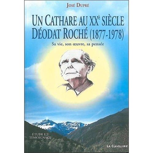 Un Cathare Aux Xxème Siècle - Déodat Roché, 1877-1978, Sa Vie, Son Oeuvre, Sa Pensée