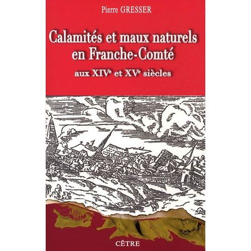 Calamités Et Maux Naturels En Franche-Comté Aux Xive Et Xve Siècles - Les Comtois À La Merci De La Nature, Au Fil Des Documents
