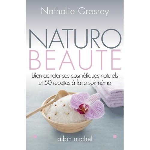 Naturo-Beauté - Bien Acheter Ses Cosmétiques Naturels Et 50 Recettes À Faire Soi-Même